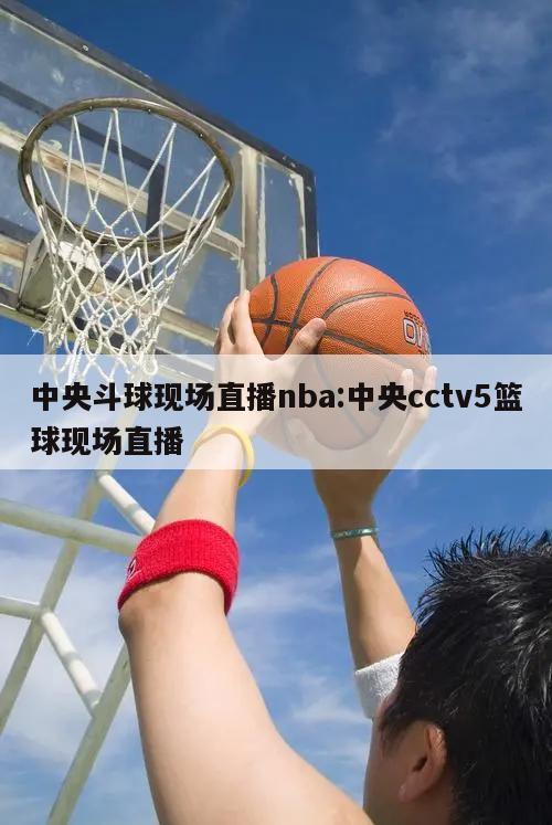 中央斗球现场直播nba:中央cctv5篮球现场直播