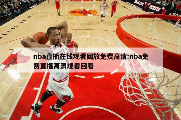 nba直播在线观看回放免费高清:nba免费直播高清观看回看