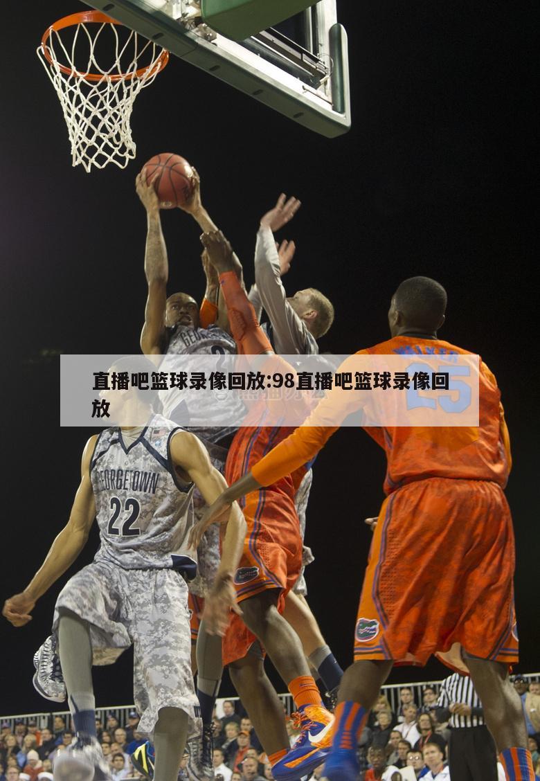 直播吧篮球录像回放:98直播吧篮球录像回放